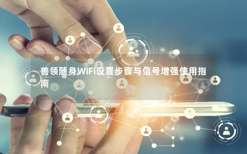善领随身WiFi设置步骤与信号增强使用指南
