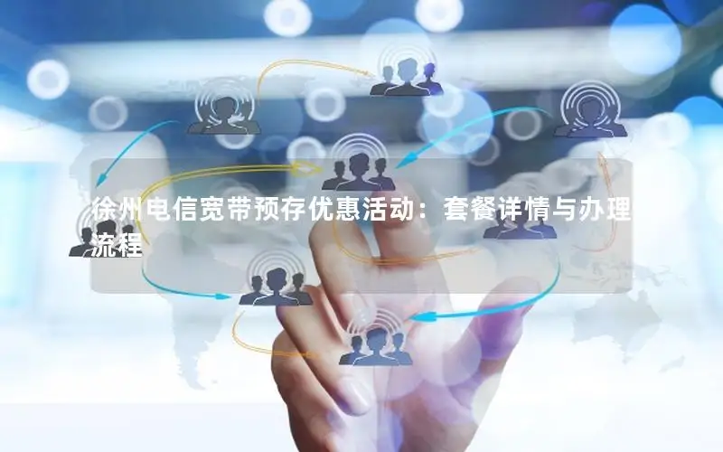 徐州电信宽带预存优惠活动：套餐详情与办理流程