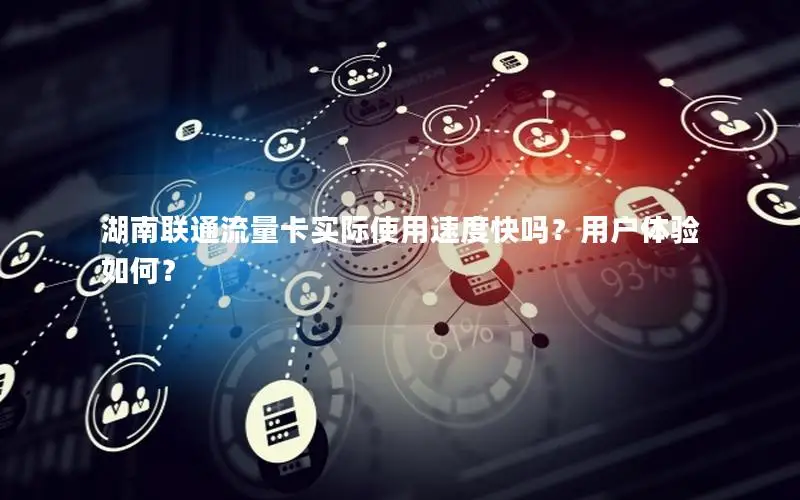 湖南联通流量卡实际使用速度快吗？用户体验如何？