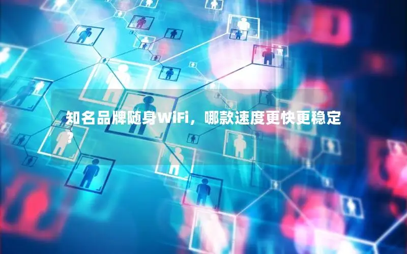 知名品牌随身WiFi，哪款速度更快更稳定？