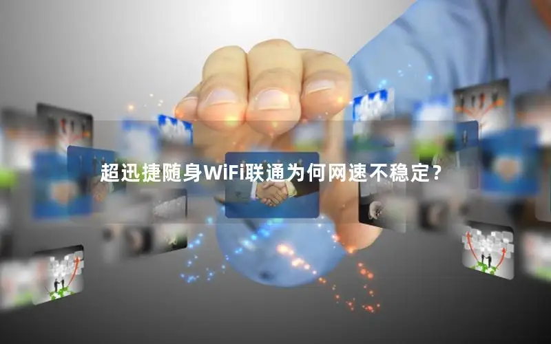 超迅捷随身WiFi联通为何网速不稳定？