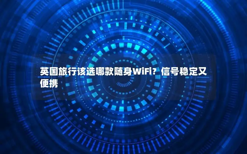 英国旅行该选哪款随身WiFi？信号稳定又便携