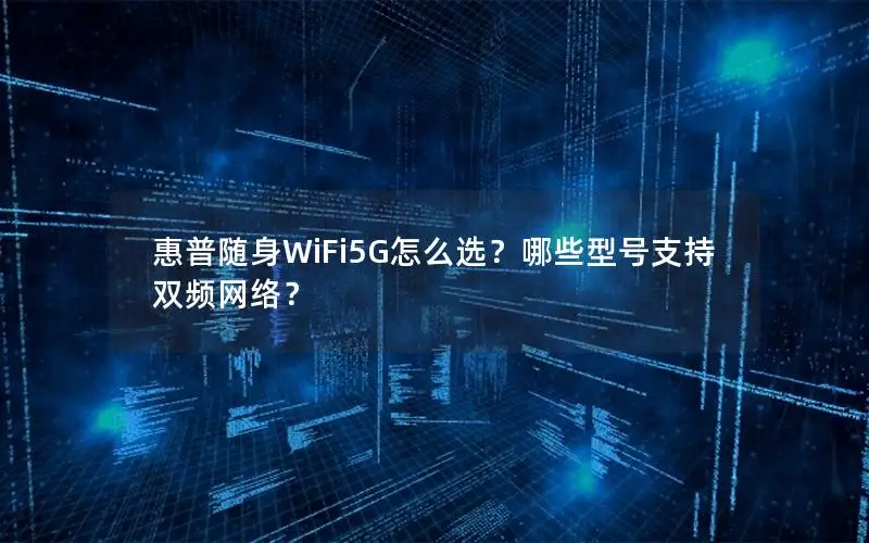 惠普随身WiFi5G怎么选？哪些型号支持双频网络？
