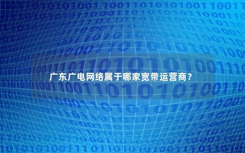 广东广电网络属于哪家宽带运营商？