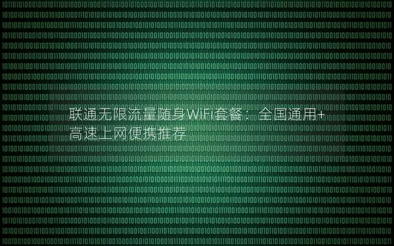联通无限流量随身WiFi套餐：全国通用+高速上网便携推荐