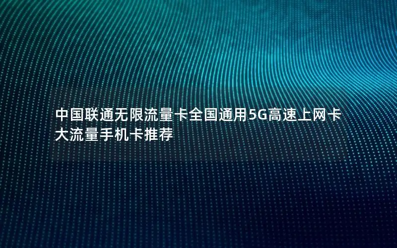 中国联通无限流量卡全国通用5G高速上网卡大流量手机卡推荐
