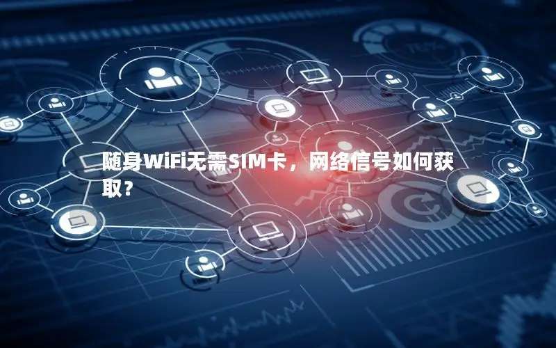 随身WiFi无需SIM卡，网络信号如何获取？