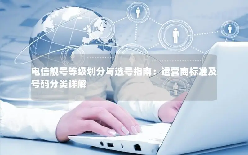 电信靓号等级划分与选号指南：运营商标准及号码分类详解