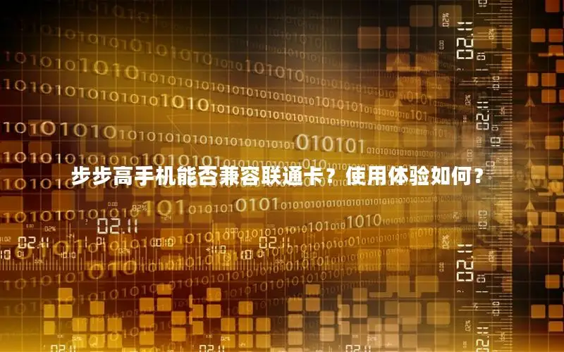 步步高手机能否兼容联通卡？使用体验如何？