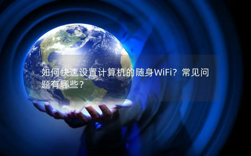 如何快速设置计算机的随身WiFi？常见问题有哪些？