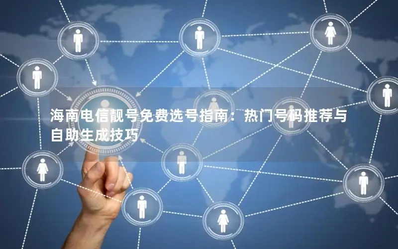 海南电信靓号免费选号指南：热门号码推荐与自助生成技巧