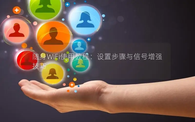 随身WiFi使用教程：设置步骤与信号增强技巧