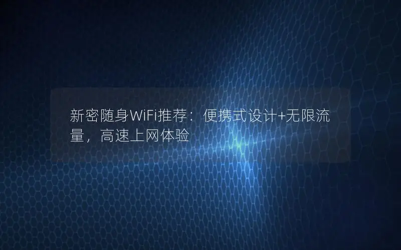 新密随身WiFi推荐：便携式设计+无限流量，高速上网体验