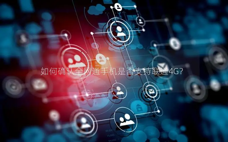 如何确认全网通手机是否支持联通4G？