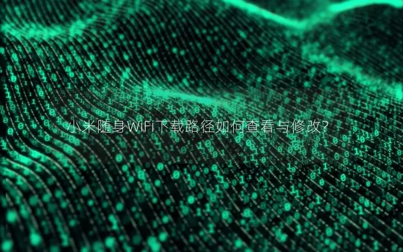 小米随身WiFi下载路径如何查看与修改？