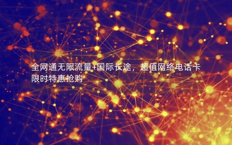 全网通无限流量+国际长途，超值网络电话卡限时特惠抢购