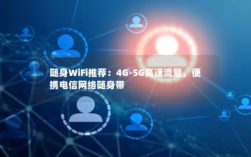 随身WiFi推荐：4G-5G高速流量，便携电信网络随身带