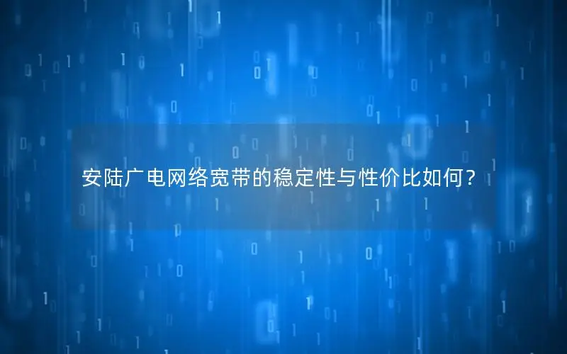 安陆广电网络宽带的稳定性与性价比如何？