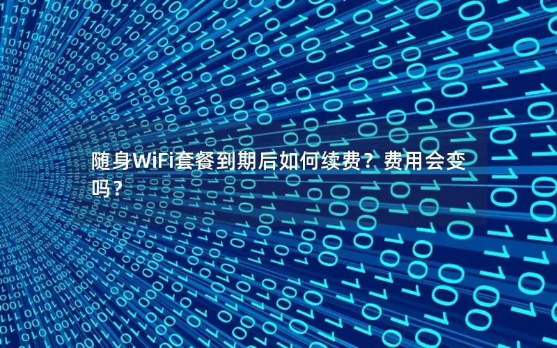 随身WiFi套餐到期后如何续费？费用会变吗？