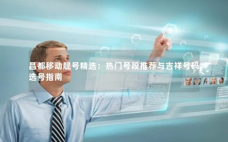 昌都移动靓号精选：热门号段推荐与吉祥号码选号指南