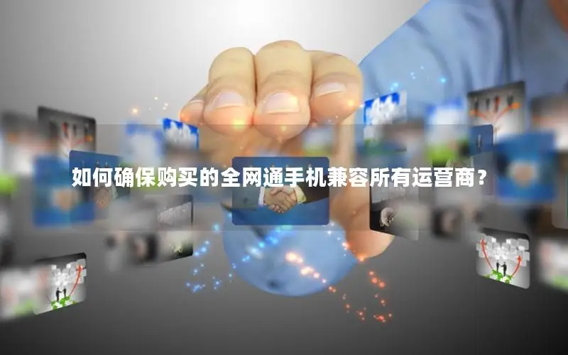 如何确保购买的全网通手机兼容所有运营商？