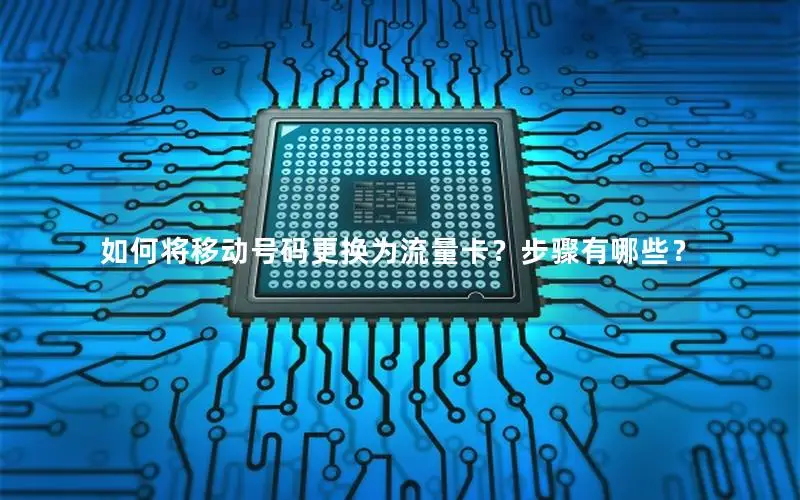 如何将移动号码更换为流量卡？步骤有哪些？