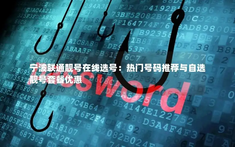宁波联通靓号在线选号：热门号码推荐与自选靓号套餐优惠