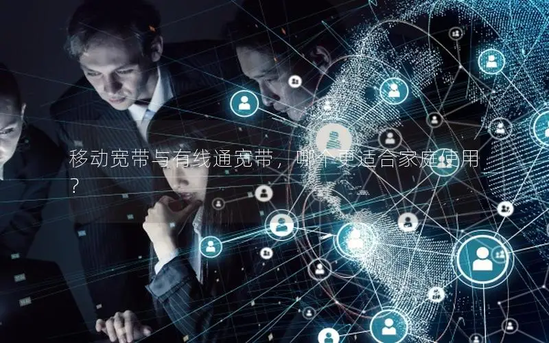 移动宽带与有线通宽带，哪个更适合家庭使用？