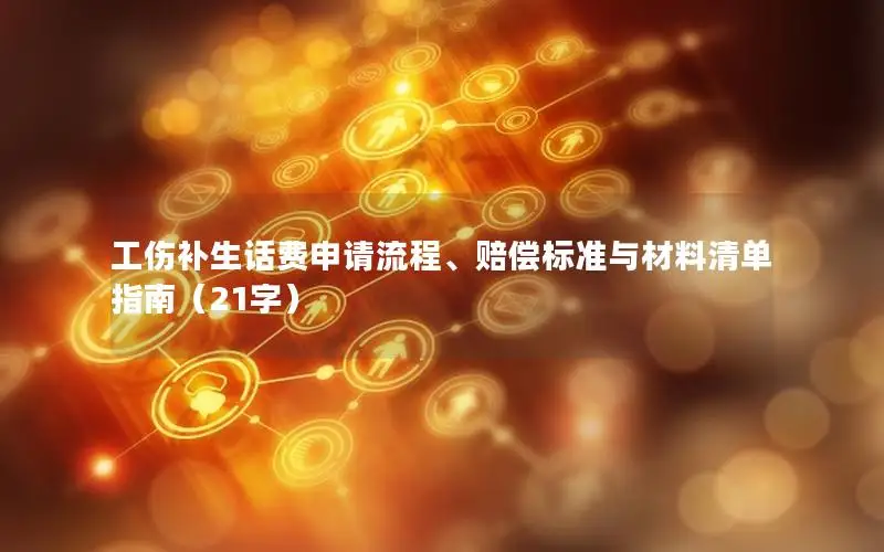 工伤补生话费申请流程、赔偿标准与材料清单指南（21字）
