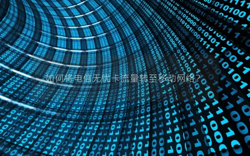 如何将电信无忧卡流量转至移动网络？