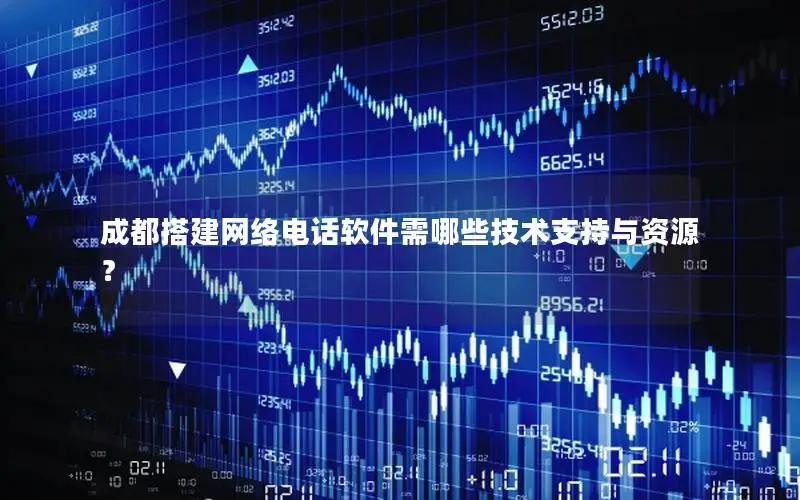 成都搭建网络电话软件需哪些技术支持与资源？