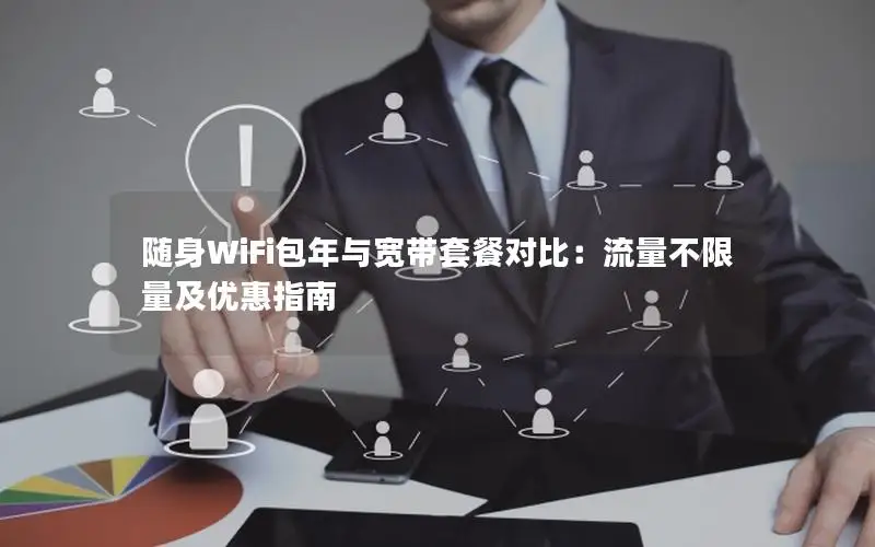随身WiFi包年与宽带套餐对比：流量不限量及优惠指南