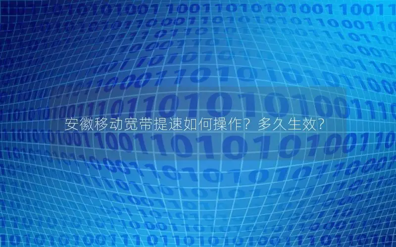 安徽移动宽带提速如何操作？多久生效？