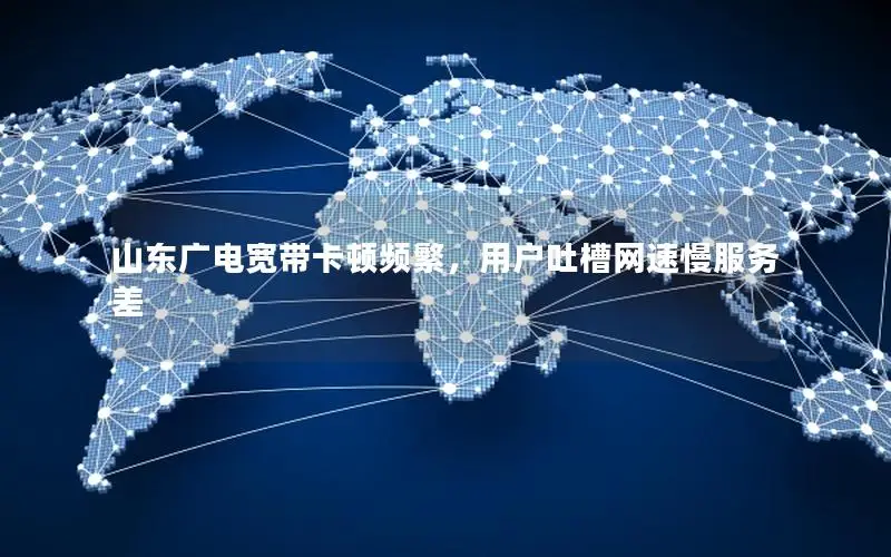 山东广电宽带卡顿频繁，用户吐槽网速慢服务差