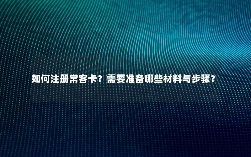 如何注册常客卡？需要准备哪些材料与步骤？