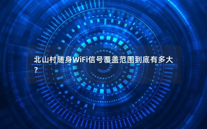 北山村随身WiFi信号覆盖范围到底有多大？