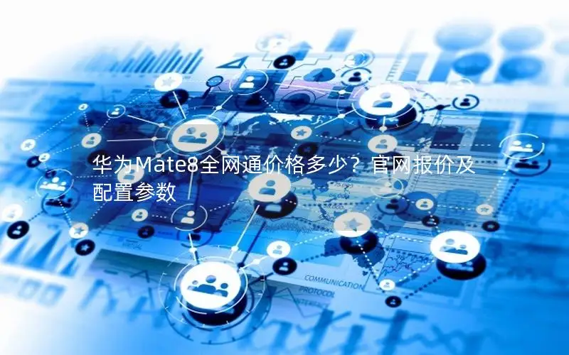 华为Mate8全网通价格多少？官网报价及配置参数