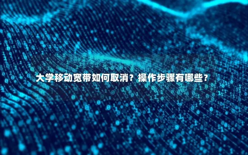 大学移动宽带如何取消？操作步骤有哪些？
