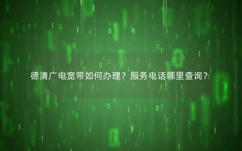 德清广电宽带如何办理？服务电话哪里查询？