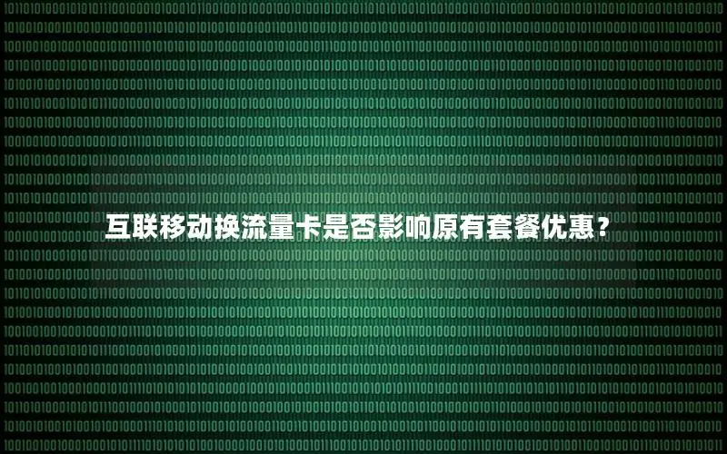 互联移动换流量卡是否影响原有套餐优惠？