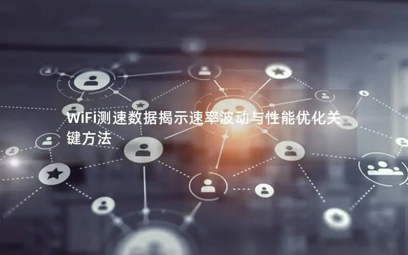 WiFi测速数据揭示速率波动与性能优化关键方法
