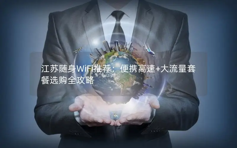 江苏随身WiFi推荐：便携高速+大流量套餐选购全攻略