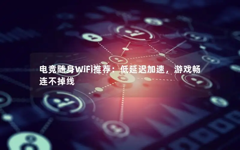 电竞随身WiFi推荐：低延迟加速，游戏畅连不掉线