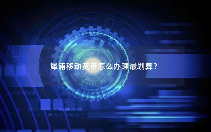 犀浦移动宽带怎么办理最划算？