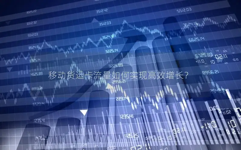 移动货运卡流量如何实现高效增长？