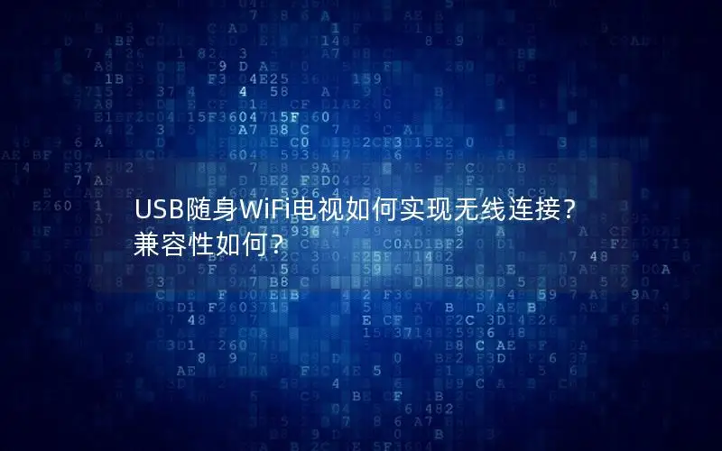 USB随身WiFi电视如何实现无线连接？兼容性如何？
