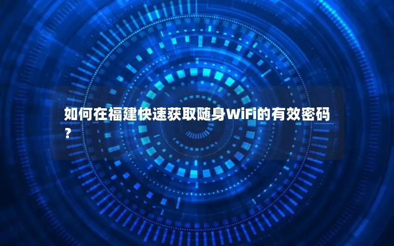 如何在福建快速获取随身WiFi的有效密码？
