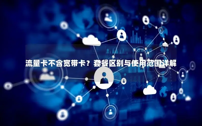 流量卡不含宽带卡？套餐区别与使用范围详解
