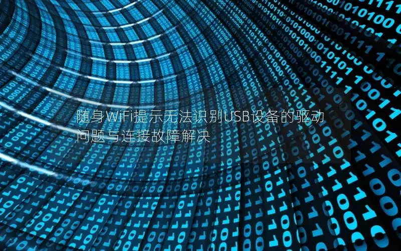 随身WiFi提示无法识别USB设备的驱动问题与连接故障解决