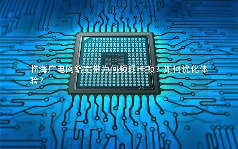 临海广电网络宽带为何频现卡顿？如何优化体验？